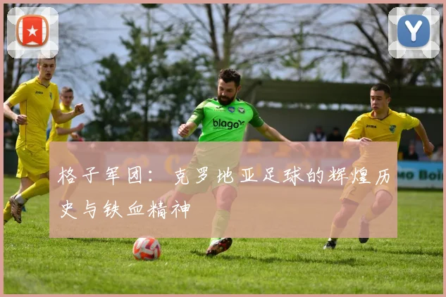 格子军团：克罗地亚足球的辉煌历史与铁血精神