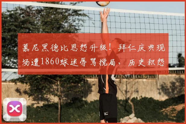 慕尼黑德比恩怨升级!拜仁庆典现场遭1860球迷辱骂搅局,历史积怨何时休?