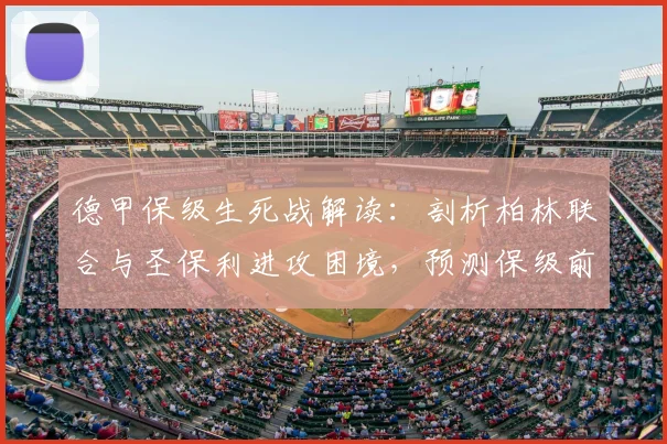 德甲保级生死战解读：剖析柏林联合与圣保利进攻困境，预测保级前景