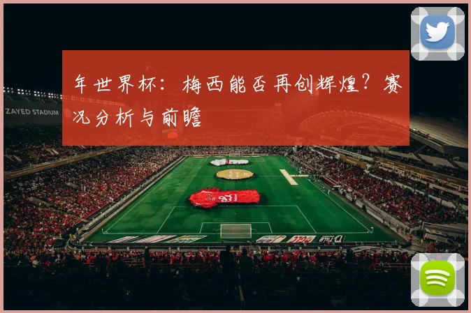 年世界杯：梅西能否再创辉煌？赛况分析与前瞻