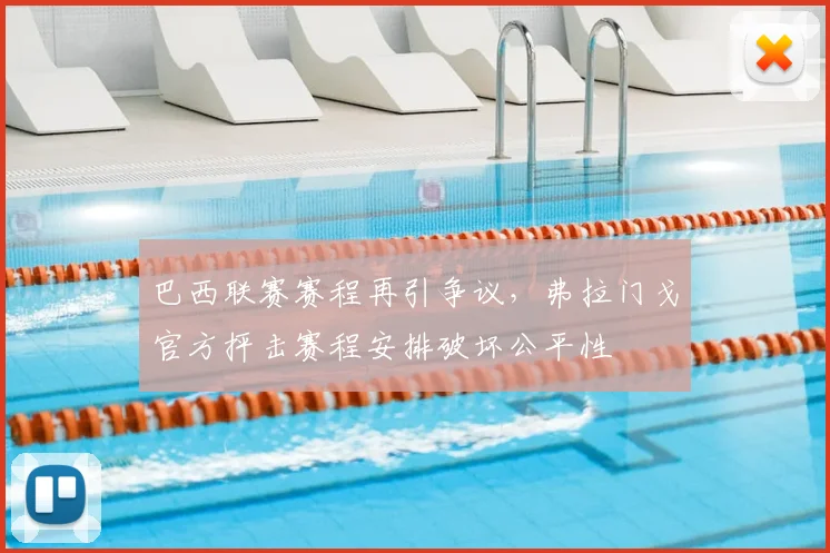 巴西联赛赛程再引争议,弗拉门戈官方抨击赛程安排破坏公平性